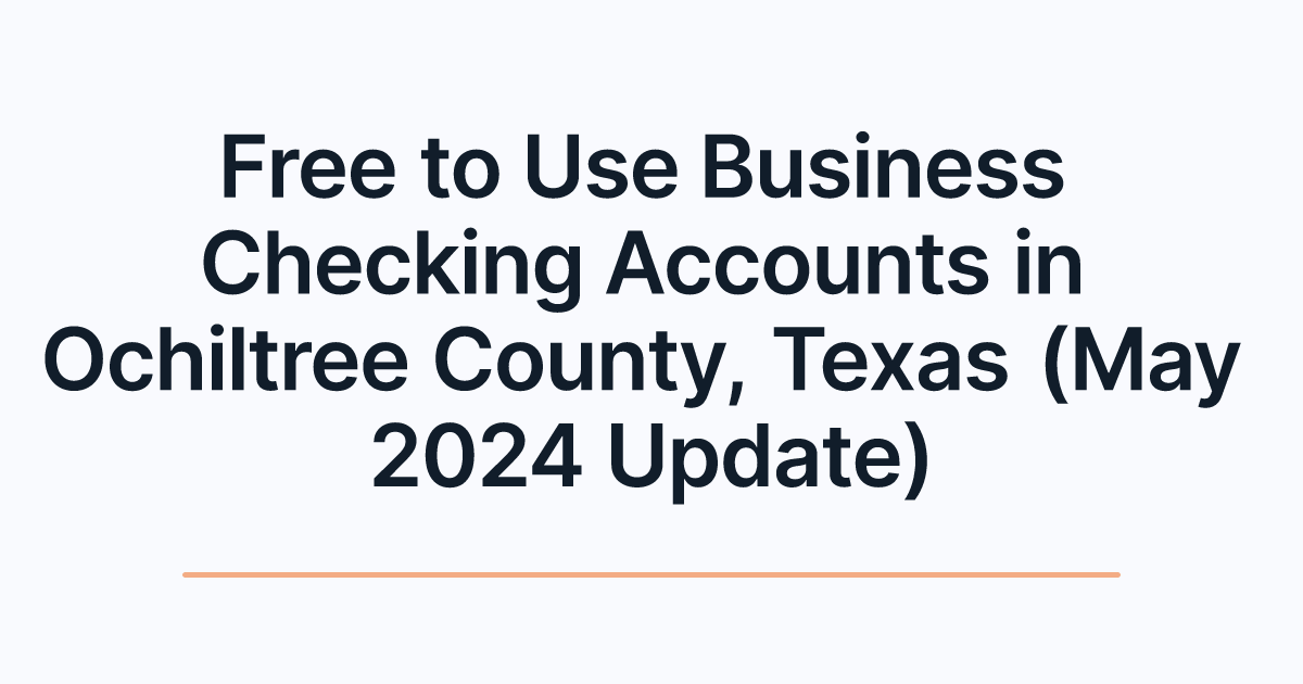 Free to Use Business Checking Accounts in Ochiltree County, Texas (May 2024 Update)